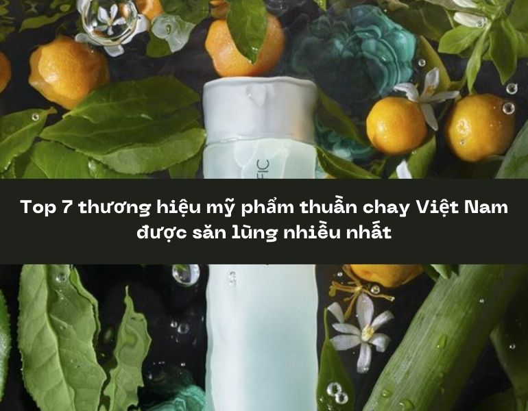 Top 7 thương hiệu mỹ phẩm thuần chay Việt Nam được săn lùng nhiều nhất