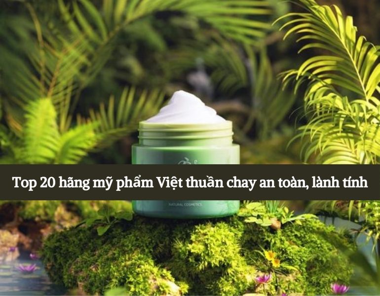 Top 20 hãng mỹ phẩm Việt thuần chay an toàn, lành tính
